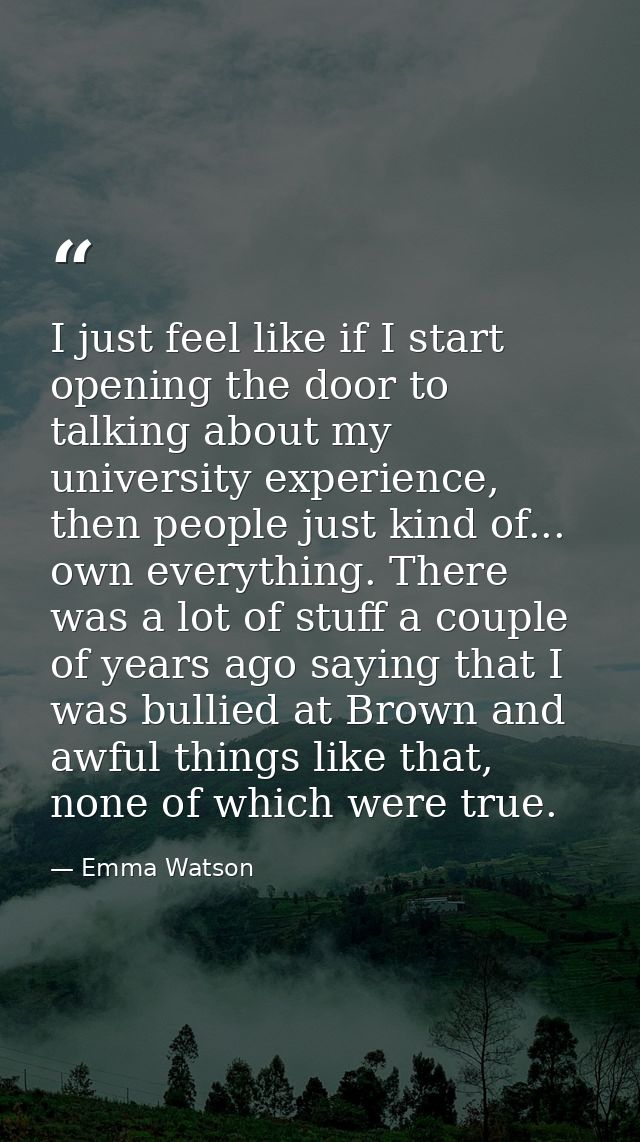 I just feel like if I start opening the door to talking about my university experience, then people just kind of... own  — Emma Watson