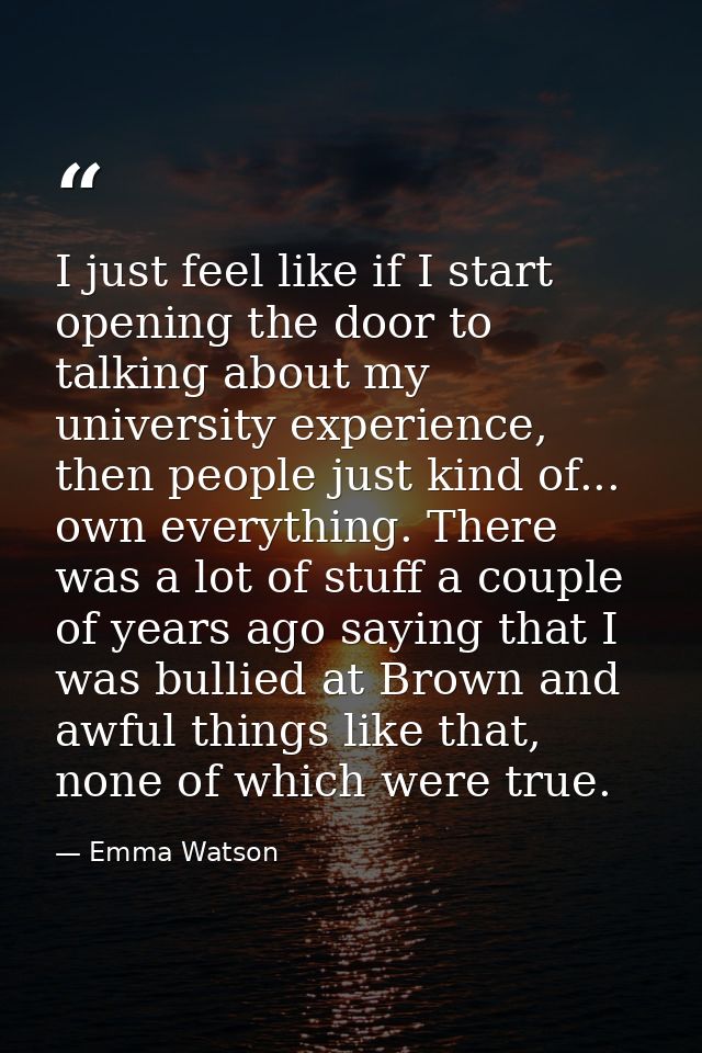 I just feel like if I start opening the door to talking about my university experience, then people just kind of... own  — Emma Watson