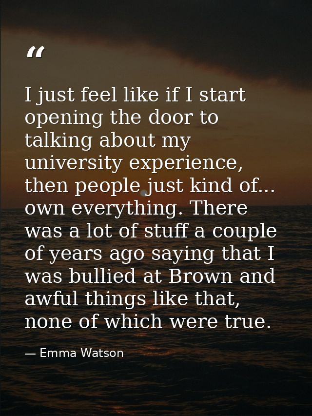 I just feel like if I start opening the door to talking about my university experience, then people just kind of... own  — Emma Watson