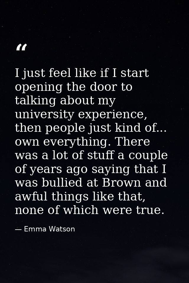 I just feel like if I start opening the door to talking about my university experience, then people just kind of... own  — Emma Watson