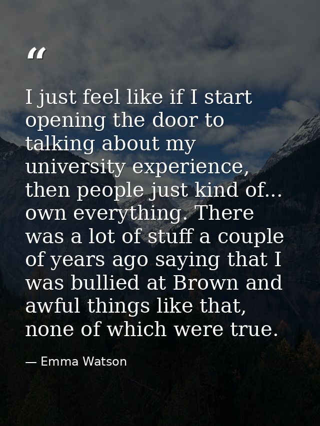 I just feel like if I start opening the door to talking about my university experience, then people just kind of... own  — Emma Watson
