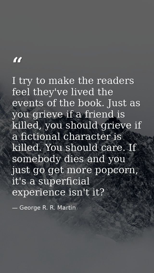I try to make the readers feel they've lived the events of the book. Just as you grieve if a friend is killed, you shoul — George R. R. Martin