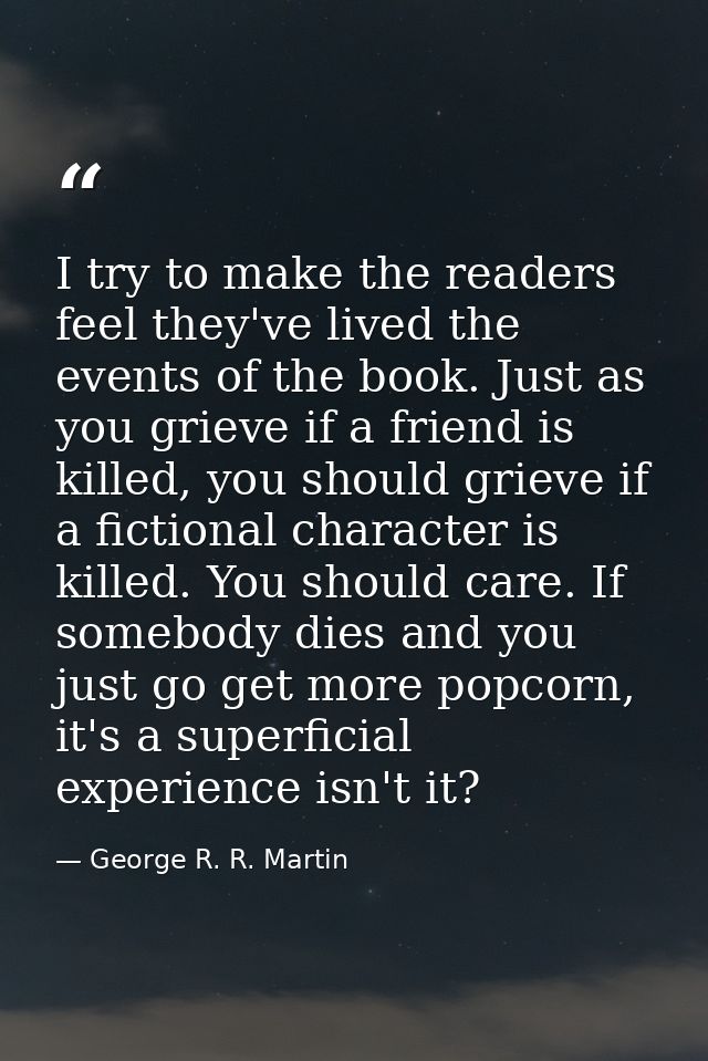 I try to make the readers feel they've lived the events of the book. Just as you grieve if a friend is killed, you shoul — George R. R. Martin