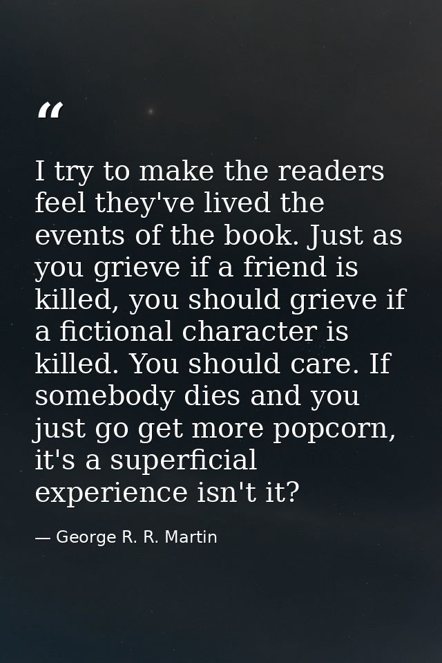 I try to make the readers feel they've lived the events of the book. Just as you grieve if a friend is killed, you shoul — George R. R. Martin