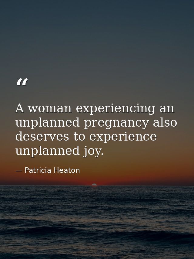 A woman experiencing an unplanned pregnancy also deserves to experience unplanned joy. — Patricia Heaton