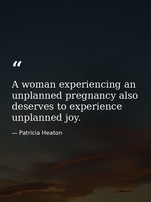 A woman experiencing an unplanned pregnancy also deserves to experience unplanned joy. — Patricia Heaton