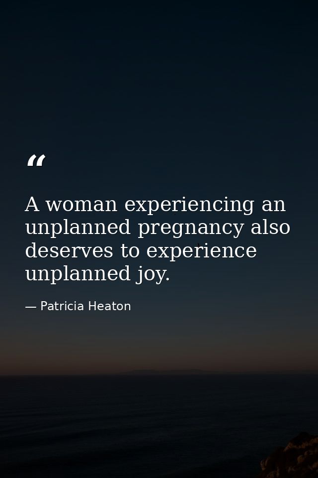 A woman experiencing an unplanned pregnancy also deserves to experience unplanned joy. — Patricia Heaton