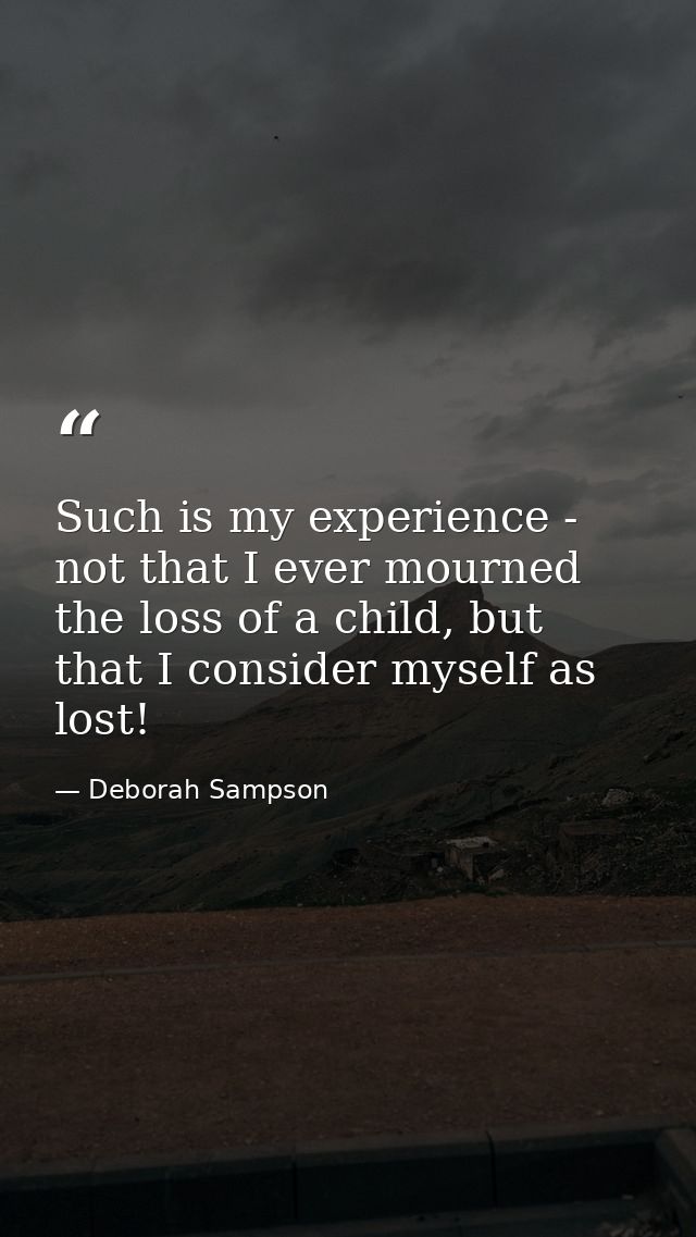 Such is my experience - not that I ever mourned the loss of a child, but that I consider myself as lost! — Deborah Sampson