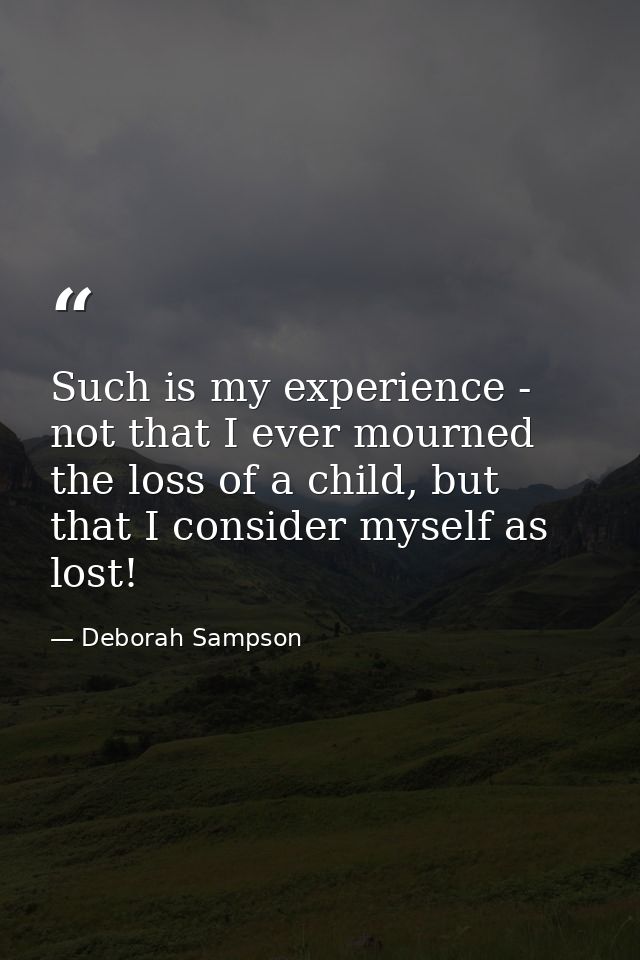 Such is my experience - not that I ever mourned the loss of a child, but that I consider myself as lost! — Deborah Sampson