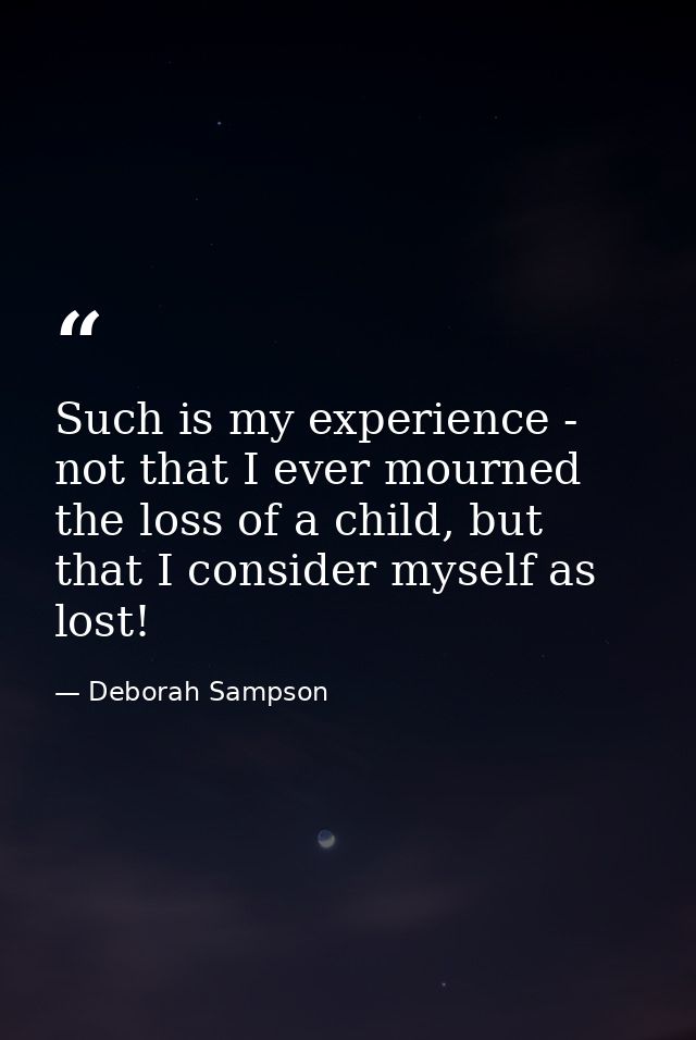 Such is my experience - not that I ever mourned the loss of a child, but that I consider myself as lost! — Deborah Sampson