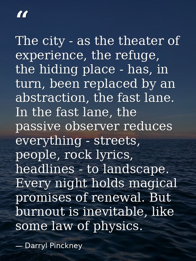The city - as the theater of experience, the refuge, the hiding place - has, in turn, been replaced by an abstraction, t — Darryl Pinckney