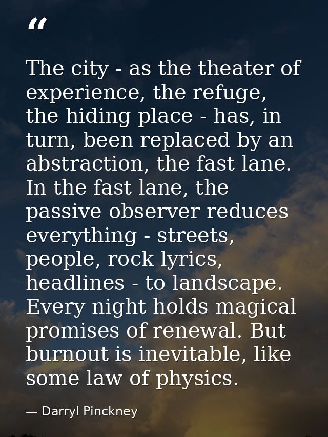 The city - as the theater of experience, the refuge, the hiding place - has, in turn, been replaced by an abstraction, t — Darryl Pinckney