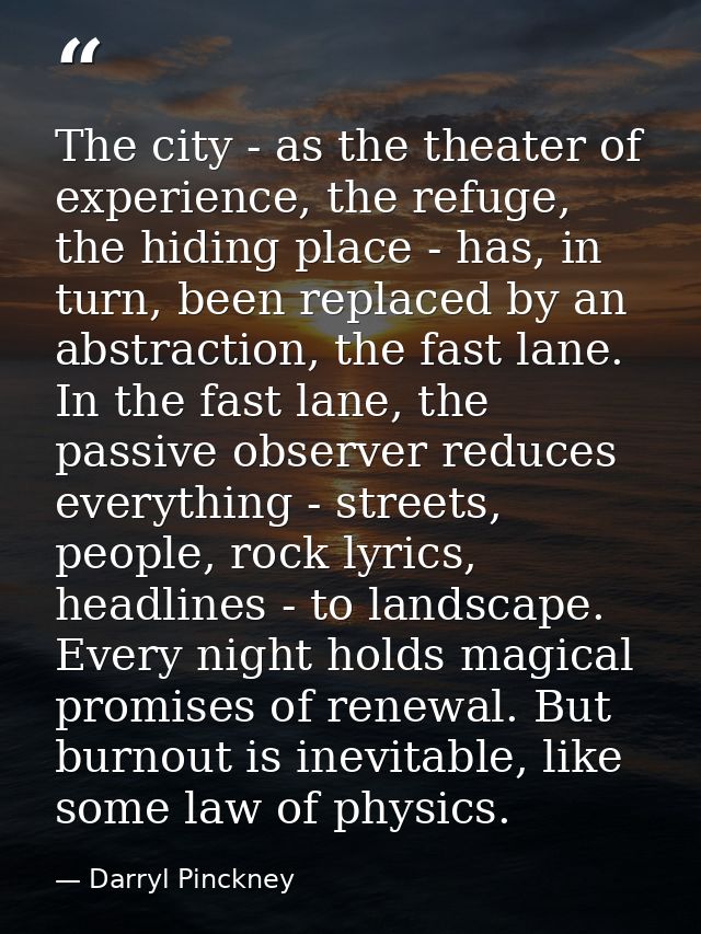 The city - as the theater of experience, the refuge, the hiding place - has, in turn, been replaced by an abstraction, t — Darryl Pinckney