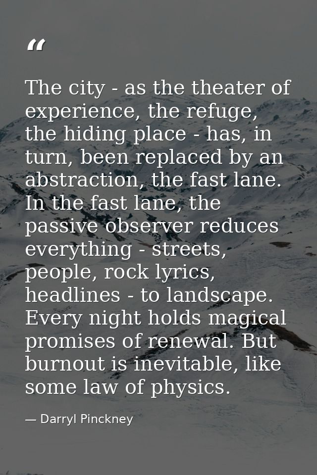 The city - as the theater of experience, the refuge, the hiding place - has, in turn, been replaced by an abstraction, t — Darryl Pinckney