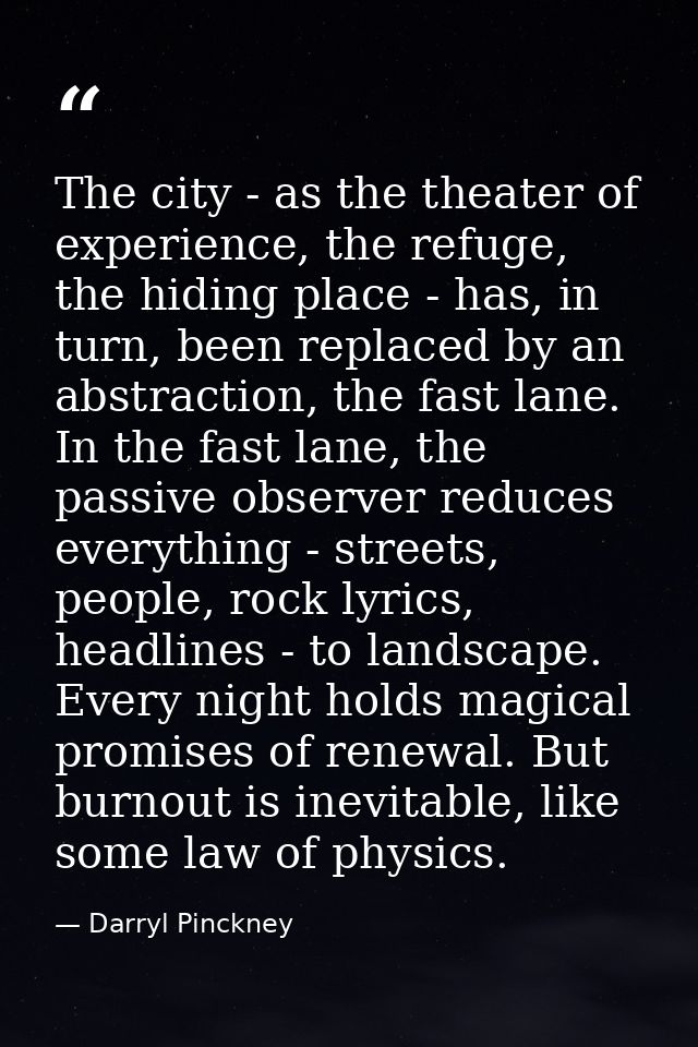 The city - as the theater of experience, the refuge, the hiding place - has, in turn, been replaced by an abstraction, t — Darryl Pinckney