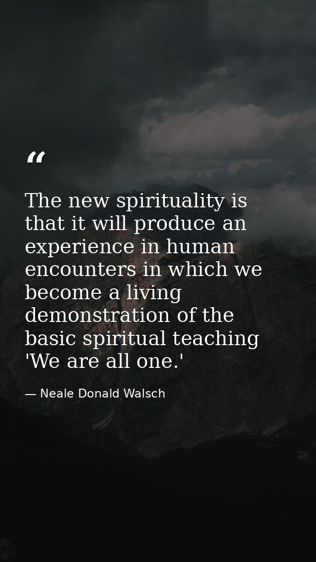 The new spirituality is that it will produce an experience in human encounters in which we become a living demonstration — Neale Donald Walsch
