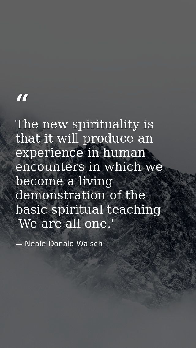The new spirituality is that it will produce an experience in human encounters in which we become a living demonstration — Neale Donald Walsch