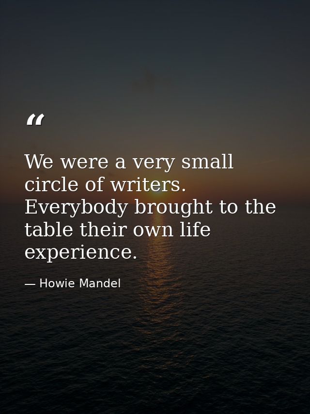 We were a very small circle of writers. Everybody brought to the table their own life experience. — Howie Mandel