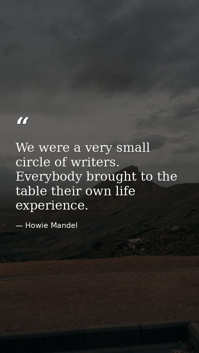 We were a very small circle of writers. Everybody brought to the table their own life experience. — Howie Mandel