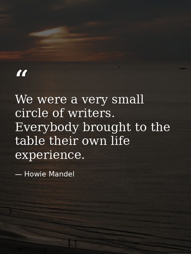 We were a very small circle of writers. Everybody brought to the table their own life experience. — Howie Mandel