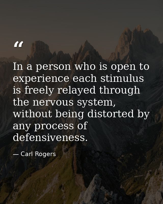 In a person who is open to experience each stimulus is freely relayed through the nervous system, without being distorte — Carl Rogers