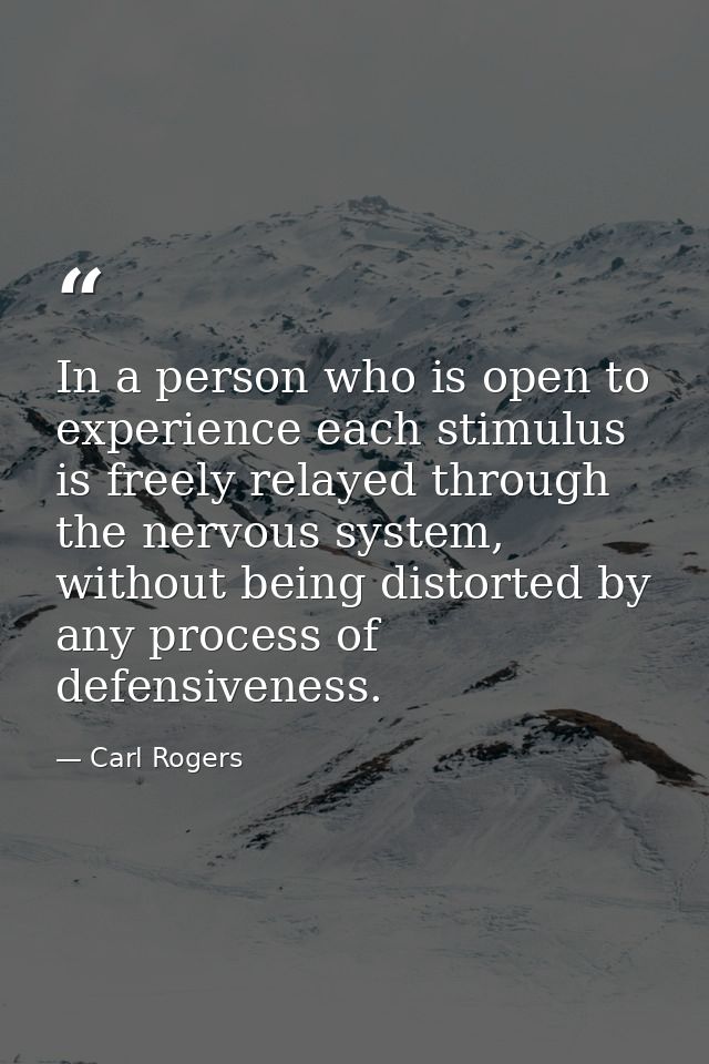 In a person who is open to experience each stimulus is freely relayed through the nervous system, without being distorte — Carl Rogers