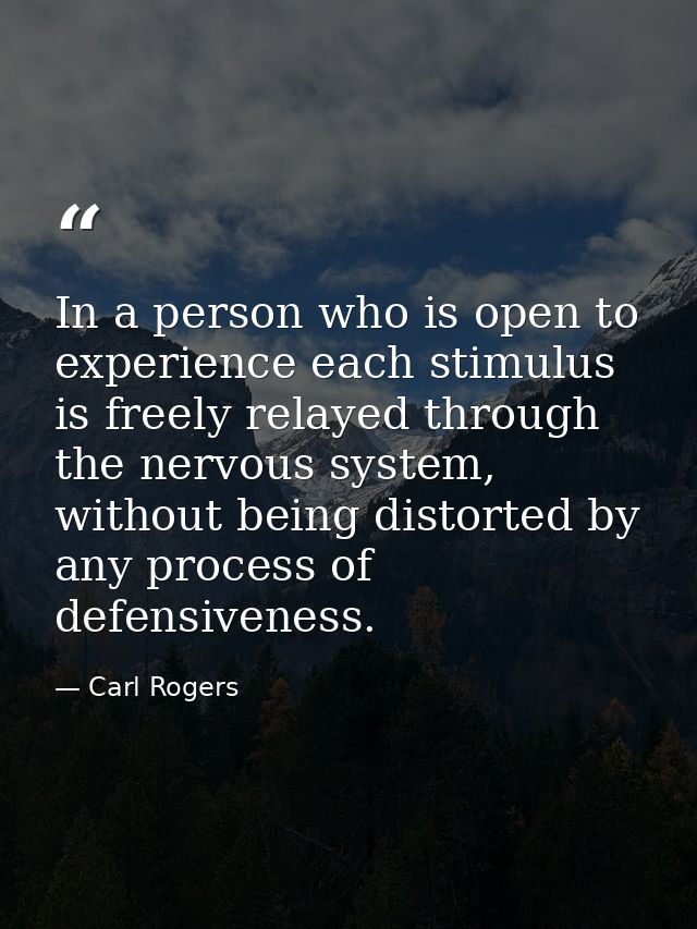 In a person who is open to experience each stimulus is freely relayed through the nervous system, without being distorte — Carl Rogers