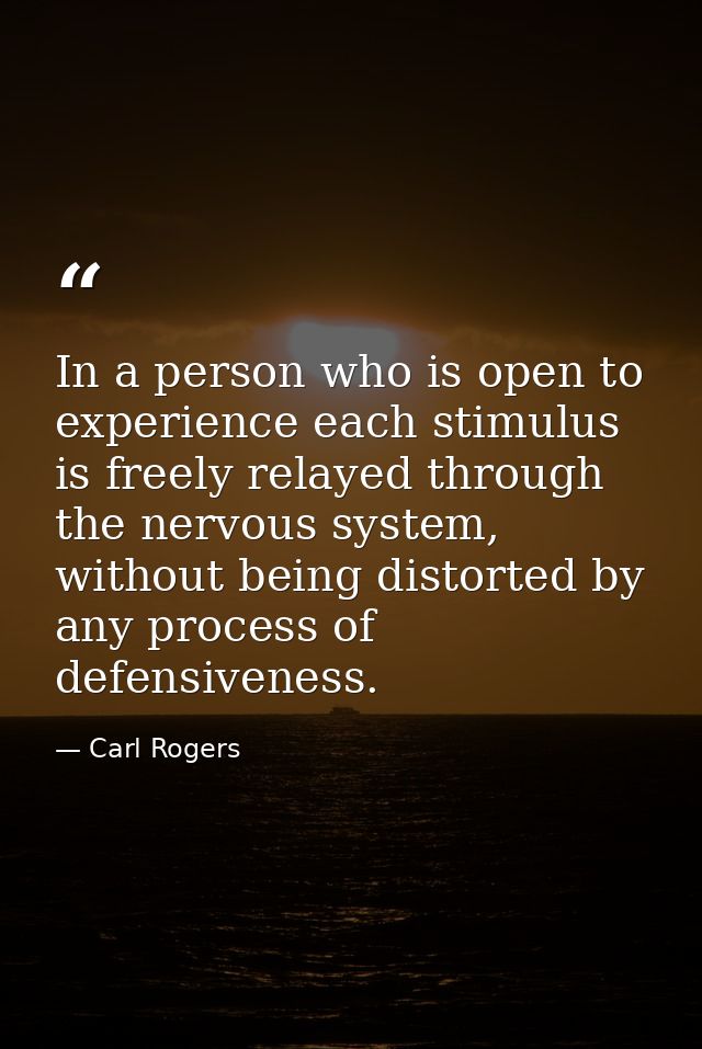 In a person who is open to experience each stimulus is freely relayed through the nervous system, without being distorte — Carl Rogers