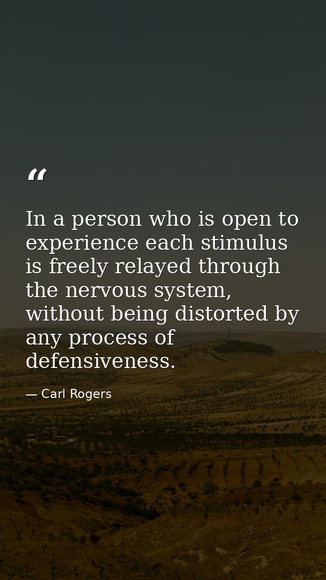 In a person who is open to experience each stimulus is freely relayed through the nervous system, without being distorte — Carl Rogers