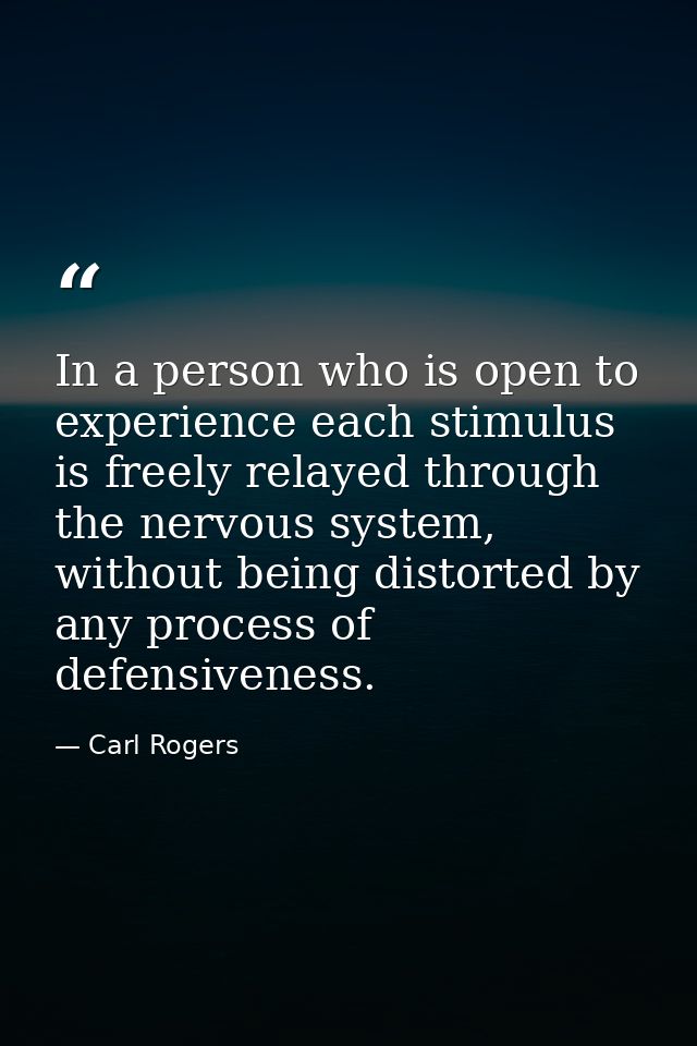 In a person who is open to experience each stimulus is freely relayed through the nervous system, without being distorte — Carl Rogers