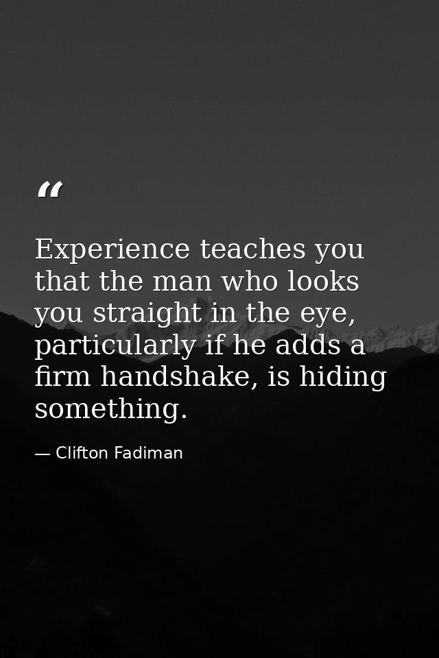 Experience teaches you that the man who looks you straight in the eye, particularly if he adds a firm handshake, is hidi — Clifton Fadiman