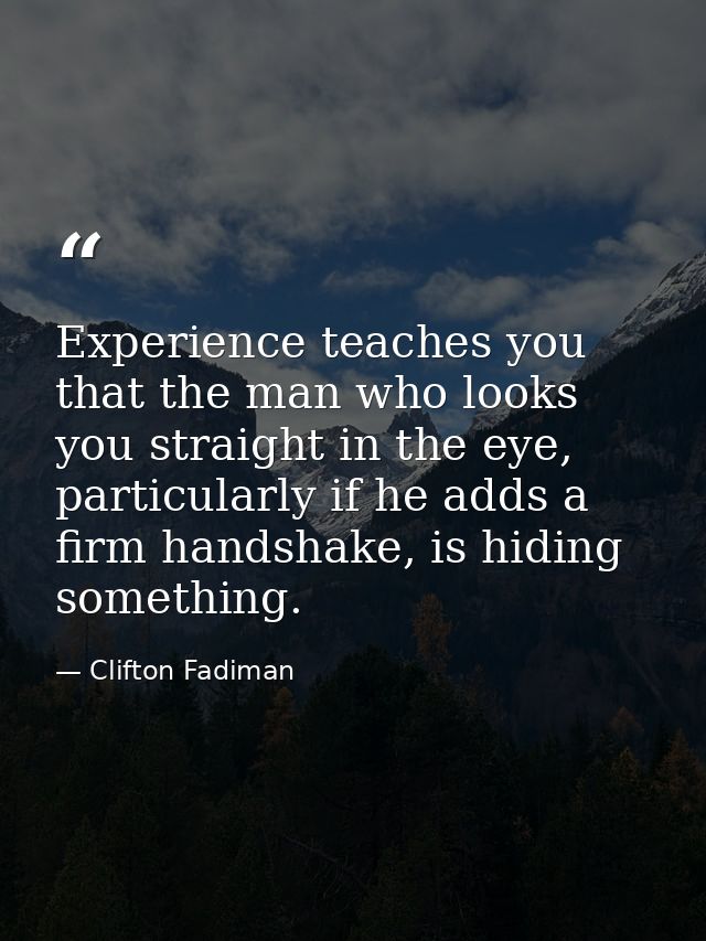 Experience teaches you that the man who looks you straight in the eye, particularly if he adds a firm handshake, is hidi — Clifton Fadiman