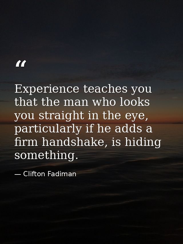 Experience teaches you that the man who looks you straight in the eye, particularly if he adds a firm handshake, is hidi — Clifton Fadiman