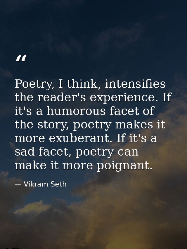 Poetry, I think, intensifies the reader's experience. If it's a humorous facet of the story, poetry makes it more exuber — Vikram Seth