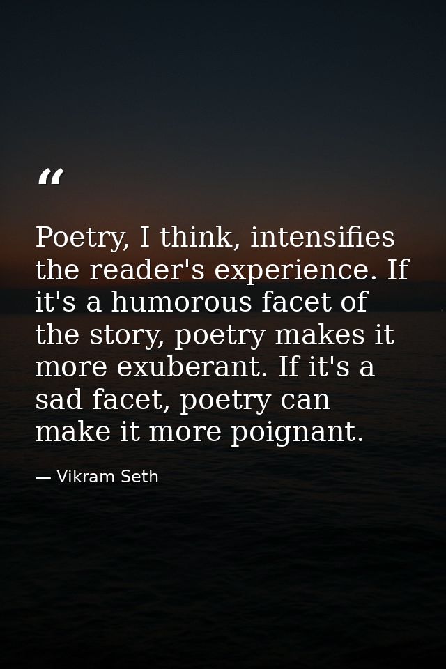 Poetry, I think, intensifies the reader's experience. If it's a humorous facet of the story, poetry makes it more exuber — Vikram Seth