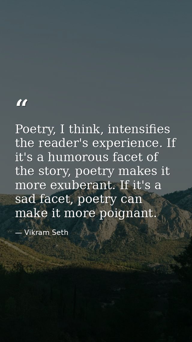Poetry, I think, intensifies the reader's experience. If it's a humorous facet of the story, poetry makes it more exuber — Vikram Seth