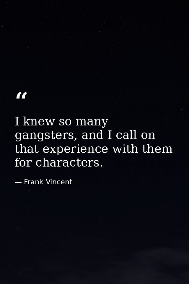 I knew so many gangsters, and I call on that experience with them for characters. — Frank Vincent