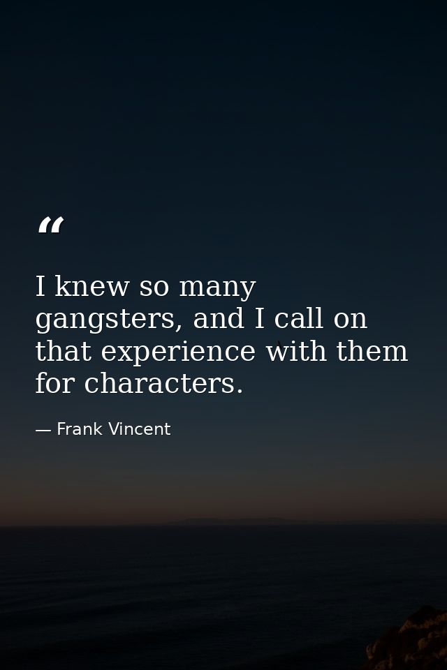I knew so many gangsters, and I call on that experience with them for characters. — Frank Vincent