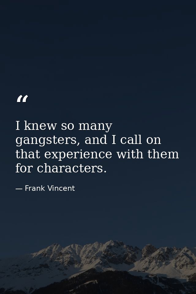I knew so many gangsters, and I call on that experience with them for characters. — Frank Vincent
