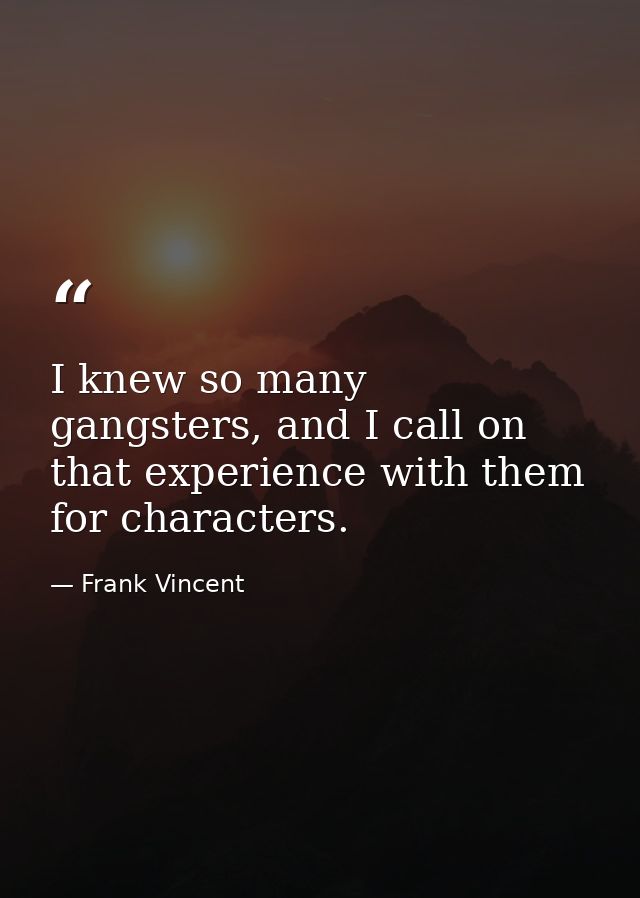 I knew so many gangsters, and I call on that experience with them for characters. — Frank Vincent