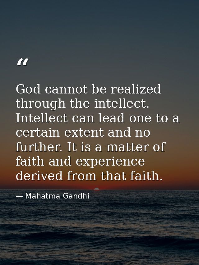 God cannot be realized through the intellect. Intellect can lead one to a certain extent and no further. It is a matter  — Mahatma Gandhi