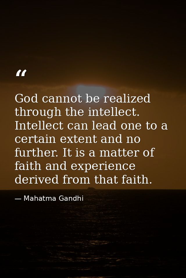 God cannot be realized through the intellect. Intellect can lead one to a certain extent and no further. It is a matter  — Mahatma Gandhi