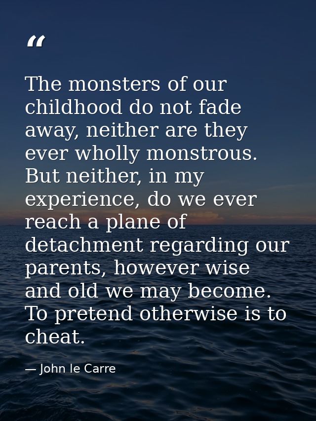 The monsters of our childhood do not fade away, neither are they ever wholly monstrous. But neither, in my experience, d — John le Carre