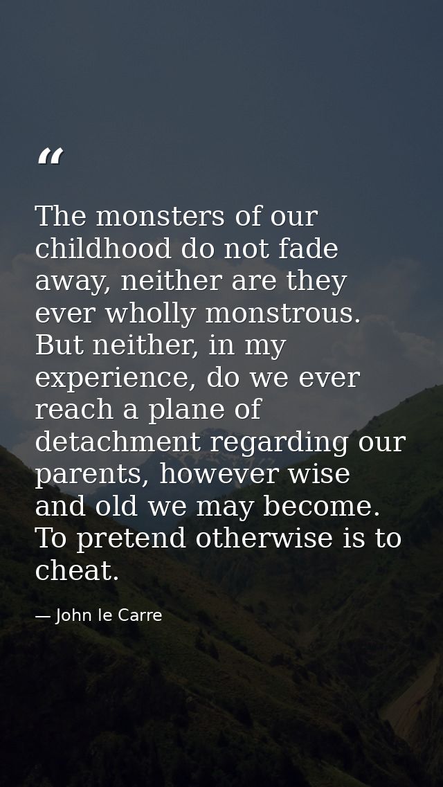 The monsters of our childhood do not fade away, neither are they ever wholly monstrous. But neither, in my experience, d — John le Carre