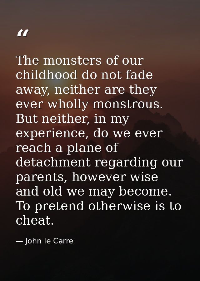The monsters of our childhood do not fade away, neither are they ever wholly monstrous. But neither, in my experience, d — John le Carre