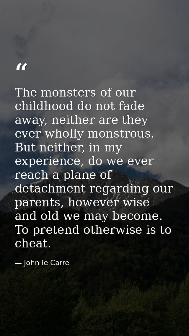 The monsters of our childhood do not fade away, neither are they ever wholly monstrous. But neither, in my experience, d — John le Carre
