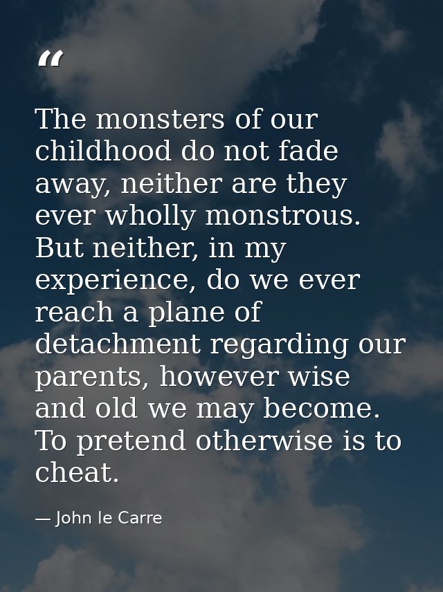The monsters of our childhood do not fade away, neither are they ever wholly monstrous. But neither, in my experience, d — John le Carre