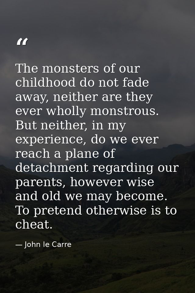 The monsters of our childhood do not fade away, neither are they ever wholly monstrous. But neither, in my experience, d — John le Carre