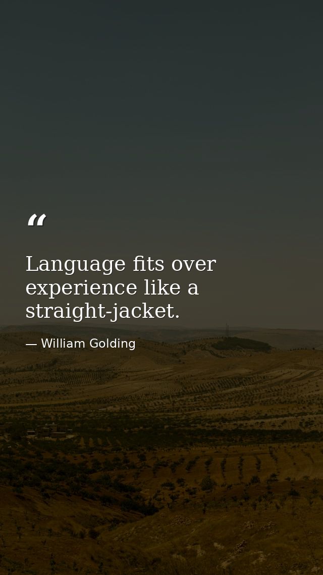 Language fits over experience like a straight-jacket. — William Golding