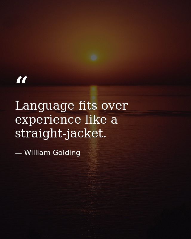 Language fits over experience like a straight-jacket. — William Golding